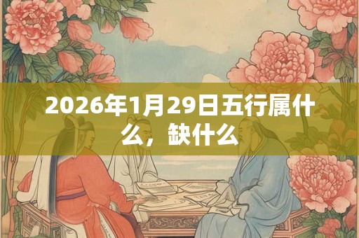 2026年1月29日五行属什么，缺什么