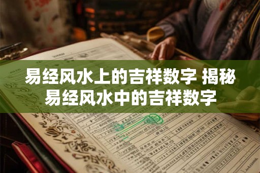 易经风水上的吉祥数字 揭秘易经风水中的吉祥数字 易经风水上的吉祥数字 揭秘易经风水中的吉祥数字