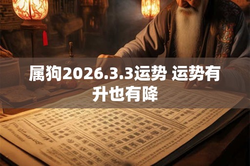 属狗2026.3.3运势 运势有升也有降 属狗2026.3.3运势 运势有升也有降