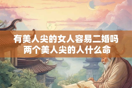 有美人尖的女人容易二婚吗 两个美人尖的人什么命