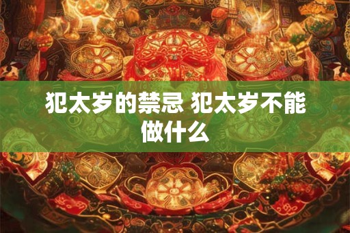 犯太岁的禁忌 犯太岁不能做什么