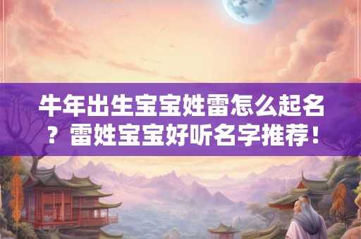 牛年出生宝宝姓雷怎么起名?雷姓宝宝好听名字推荐! 牛年出生宝宝姓雷怎么起名?雷姓宝宝好听名字推荐!
