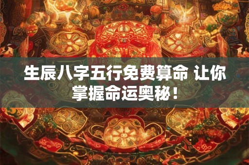 生辰八字五行免费算命 让你掌握命运奥秘！