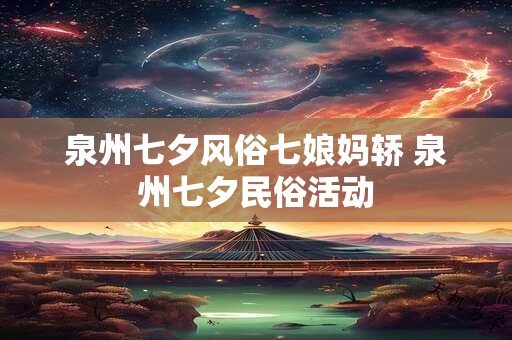 泉州七夕风俗七娘妈轿 泉州七夕民俗活动