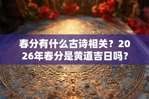 春分有什么古诗相关？2026年春分是黄道吉日吗？