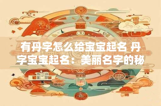 有丹字怎么给宝宝起名 丹字宝宝起名：美丽名字的秘密