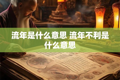 流年是什么意思 流年不利是什么意思