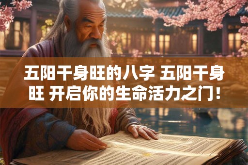 五阳干身旺的八字 五阳干身旺 开启你的生命活力之门！