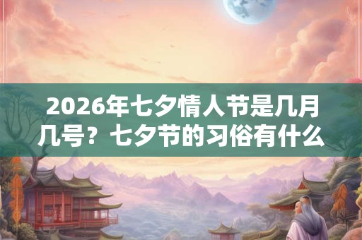 2026年七夕情人节是几月几号？七夕节的习俗有什么？