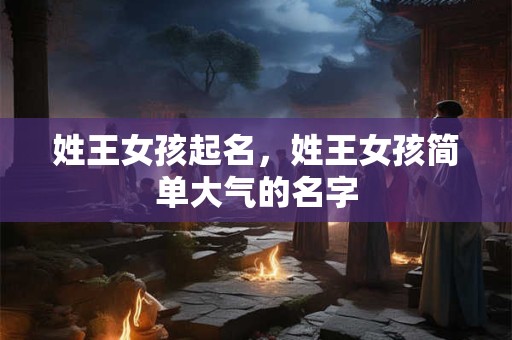 姓王女孩起名，姓王女孩简单大气的名字