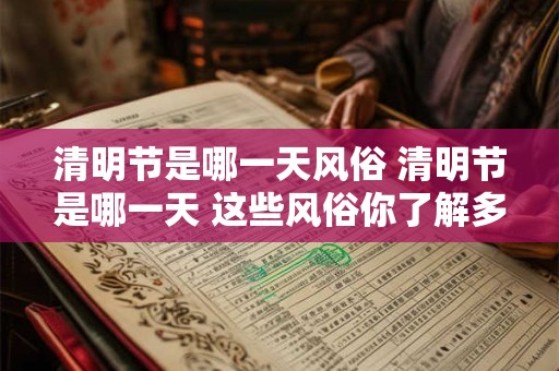 清明节是哪一天风俗 清明节是哪一天 这些风俗你了解多少 清明节是哪一天风俗 清明节是哪一天 这些风俗你了解多少