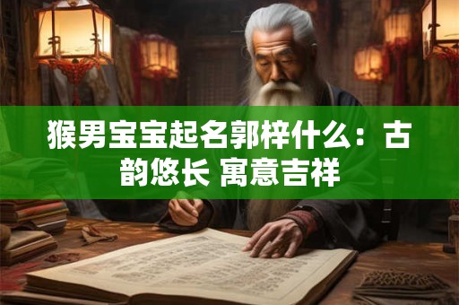 猴男宝宝起名郭梓什么：古韵悠长 寓意吉祥