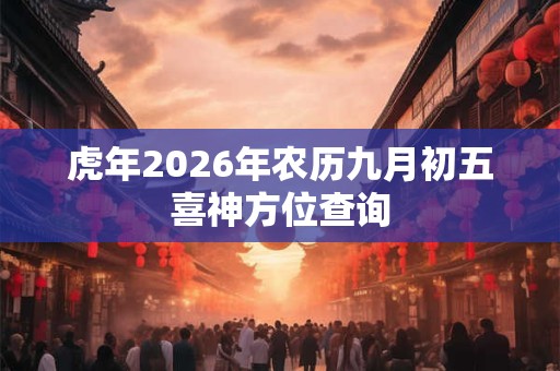 虎年2026年农历九月初五喜神方位查询