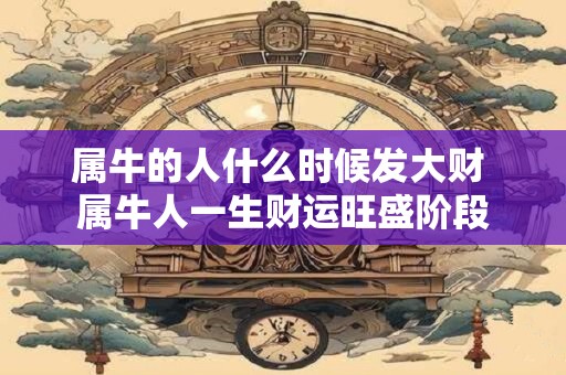 属牛的人什么时候发大财 属牛人一生财运旺盛阶段