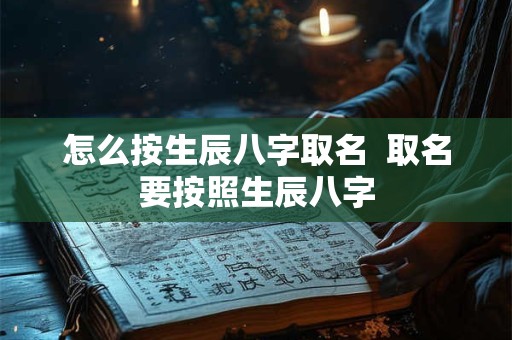 怎么按生辰八字取名  取名要按照生辰八字