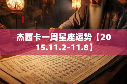 杰西卡一周星座运势【2015.11.2-11.8】 杰西卡一周星座运势【2015.11.2-11.8】
