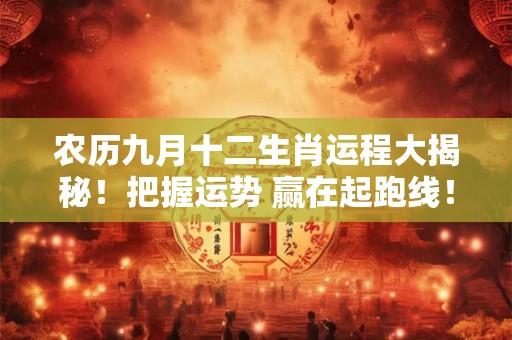 农历九月十二生肖运程大揭秘!把握运势 赢在起跑线! 农历九月十二生肖运程大揭秘!把握运势 赢在起跑线!