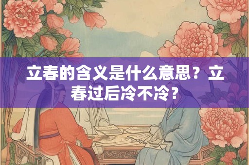 立春的含义是什么意思？立春过后冷不冷？