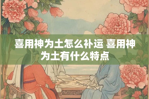 喜用神为土怎么补运 喜用神为土有什么特点