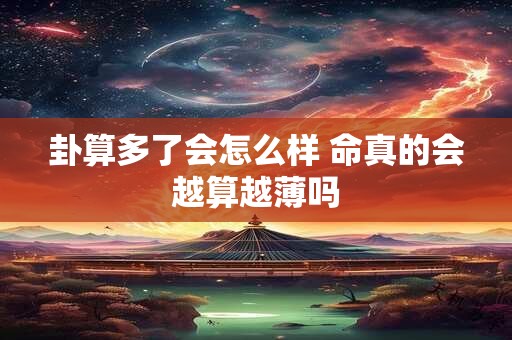 卦算多了会怎么样 命真的会越算越薄吗