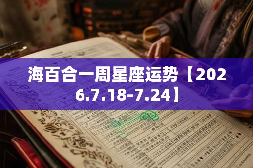 海百合一周星座运势【2026.7.18-7.24】