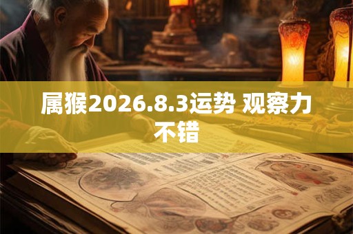 属猴2026.8.3运势 观察力不错 属猴2026.8.3运势 观察力不错