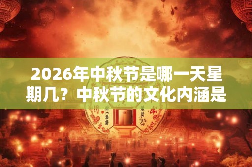 2026年中秋节是哪一天星期几？中秋节的文化内涵是什么？