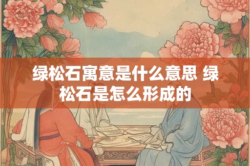 绿松石寓意是什么意思 绿松石是怎么形成的