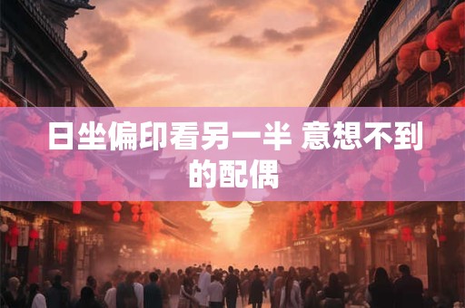 日坐偏印看另一半 意想不到的配偶