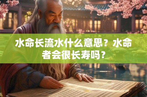 水命长流水什么意思?水命者会很长寿吗? 水命长流水什么意思?水命者会很长寿吗?
