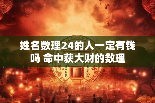 姓名数理24的人一定有钱吗 命中获大财的数理