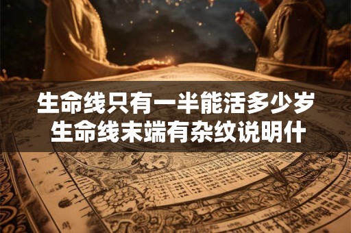 生命线只有一半能活多少岁 生命线末端有杂纹说明什么