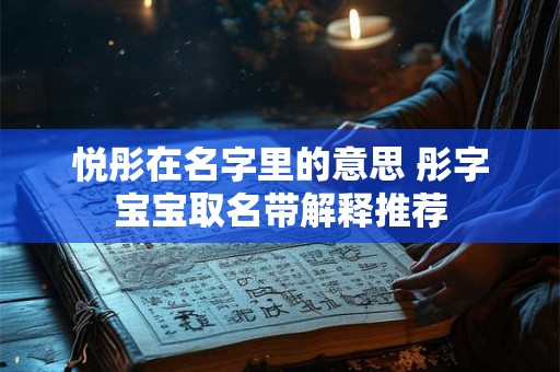 悦彤在名字里的意思 彤字宝宝取名带解释推荐 悦彤在名字里的意思 彤字宝宝取名带解释推荐