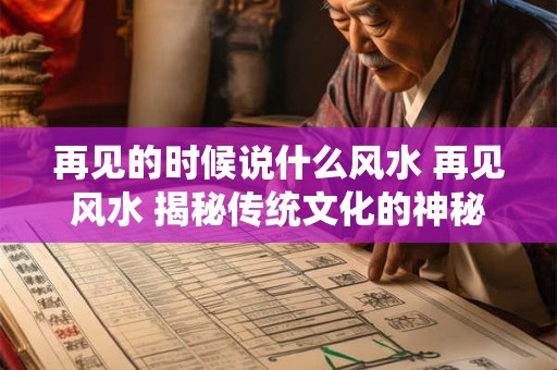 再见的时候说什么风水 再见风水 揭秘传统文化的神秘面纱! 再见的时候说什么风水 再见风水 揭秘传统文化的神秘面纱!