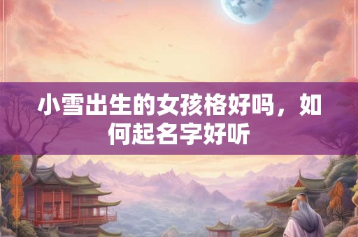 小雪出生的女孩格好吗，如何起名字好听
