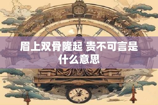眉上双骨隆起 贵不可言是什么意思