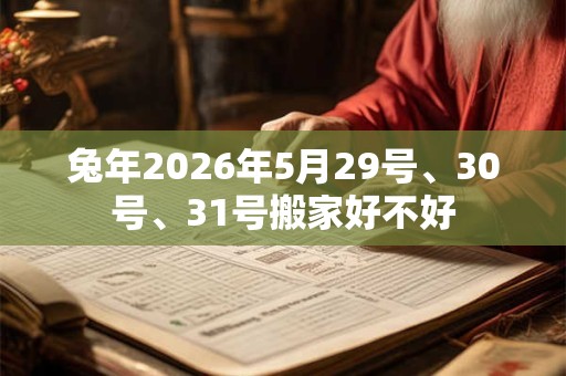 兔年2026年5月29号、30号、31号搬家好不好