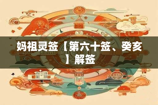 妈祖灵签【第六十签、癸亥】解签 妈祖灵签【第六十签、癸亥】解签