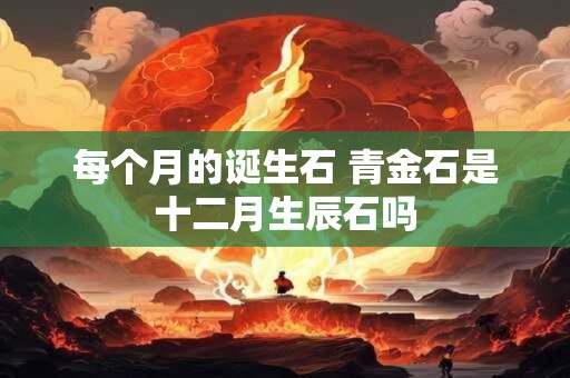 每个月的诞生石 青金石是十二月生辰石吗