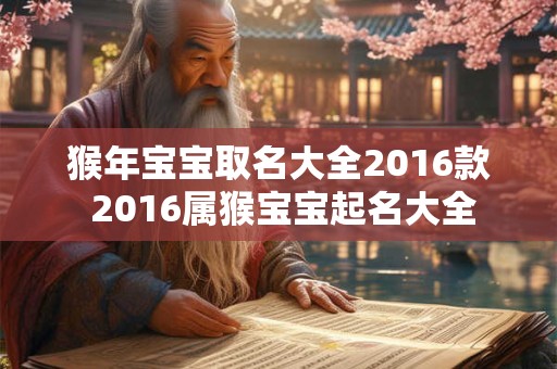 猴年宝宝取名大全2016款 2016属猴宝宝起名大全 猴年宝宝取名大全2016款 2016属猴宝宝起名大全