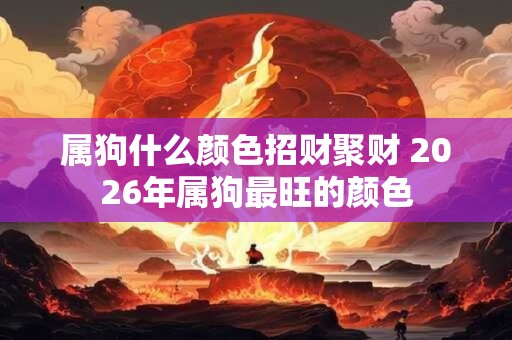 属狗什么颜色招财聚财 2026年属狗最旺的颜色 属狗什么颜色招财聚财 2026年属狗最旺的颜色
