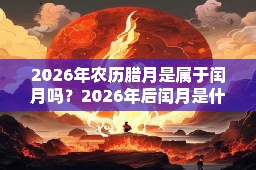 2026年农历腊月是属于闰月吗？2026年后闰月是什么时候？