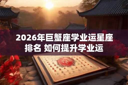 2026年巨蟹座学业运星座排名 如何提升学业运