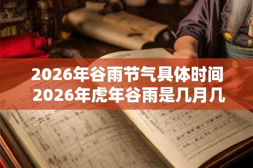 2026年谷雨节气具体时间 2026年虎年谷雨是几月几号