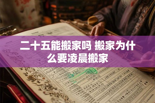 二十五能搬家吗 搬家为什么要凌晨搬家 二十五能搬家吗 搬家为什么要凌晨搬家