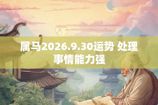 属马2026.9.30运势 处理事情能力强 属马2026.9.30运势 处理事情能力强