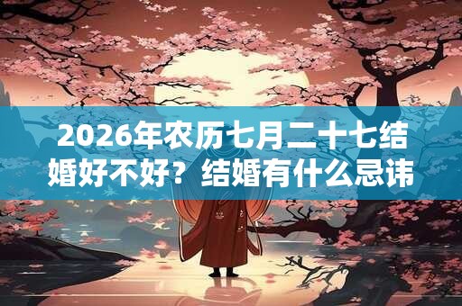 2026年农历七月二十七结婚好不好？结婚有什么忌讳？