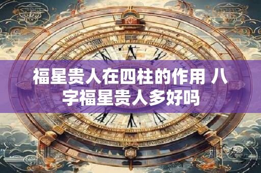 福星贵人在四柱的作用 八字福星贵人多好吗