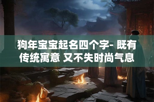 狗年宝宝起名四个字- 既有传统寓意 又不失时尚气息！