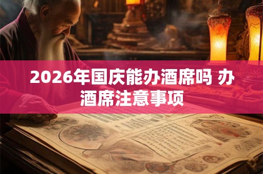 2026年国庆能办酒席吗 办酒席注意事项
